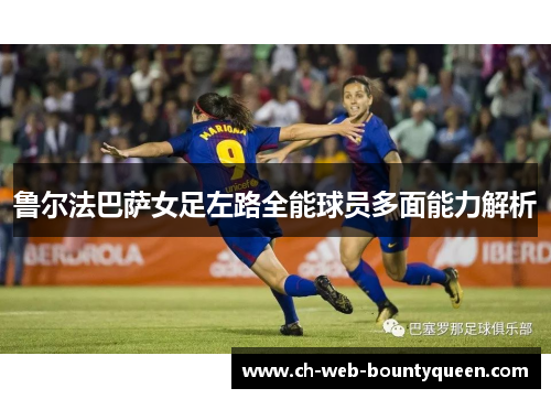 鲁尔法巴萨女足左路全能球员多面能力解析
