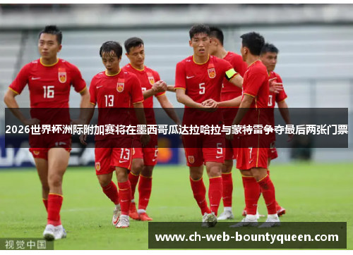 2026世界杯洲际附加赛将在墨西哥瓜达拉哈拉与蒙特雷争夺最后两张门票