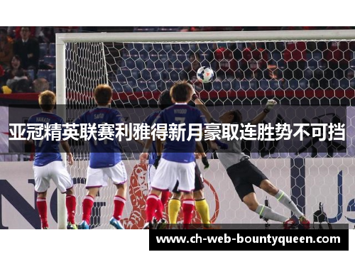 亚冠精英联赛利雅得新月豪取连胜势不可挡