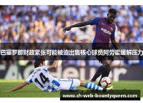巴塞罗那财政紧张可能被迫出售核心球员阿劳霍缓解压力