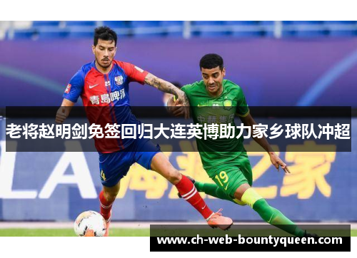 老将赵明剑免签回归大连英博助力家乡球队冲超 老将赵明剑免签回归大连英博助力家乡球队冲超
