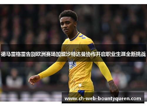 德马雷格雷告别欧洲赛场加盟沙特达曼协作开启职业生涯全新挑战 德马雷格雷告别欧洲赛场加盟沙特达曼协作开启职业生涯全新挑战