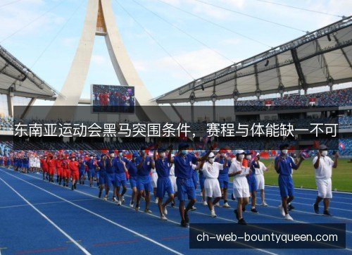 东南亚运动会黑马突围条件，赛程与体能缺一不可