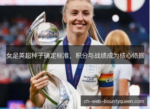 女足英超种子确定标准,积分与战绩成为核心依据 女足英超种子确定标准,积分与战绩成为核心依据