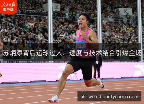 苏炳添背后运球过人，速度与技术结合引爆全场