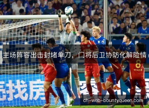 主场阵容出击封堵单刀，门将后卫协防化解险情