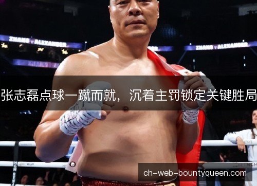 张志磊点球一蹴而就,沉着主罚锁定关键胜局 张志磊点球一蹴而就,沉着主罚锁定关键胜局